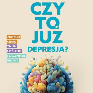CZY TO JUŻ DEPRESJA?: Zrozum siebie, zmień myślenie i zacznij się bronić