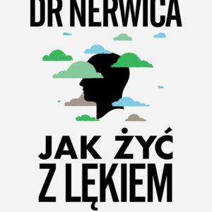 JAK ŻYĆ Z LĘKIEM. PORADNIK DOKTORA NERWICY